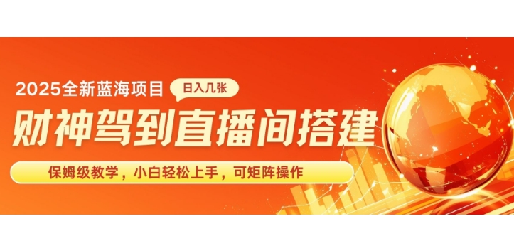 2025新赛道财神驾到直播间搭建，手把手保姆级教学，日入好几张，小白轻松上手，可矩阵操作放大收益-DE云网创