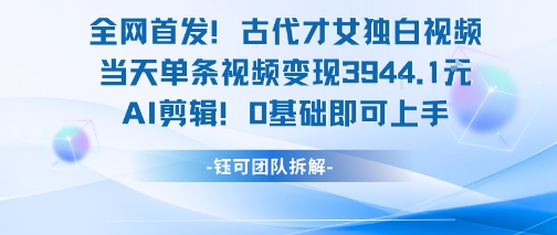 全网首发！古代才女独白视频，当天单条视频变现1k，AI剪辑0基础即可上手-DE云网创