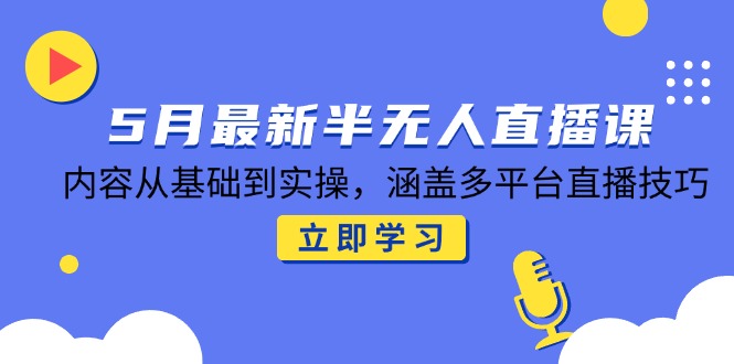 （14888期）5月最新半无人直播课，内容从基础到实操，涵盖多平台直播技巧-DE云网创