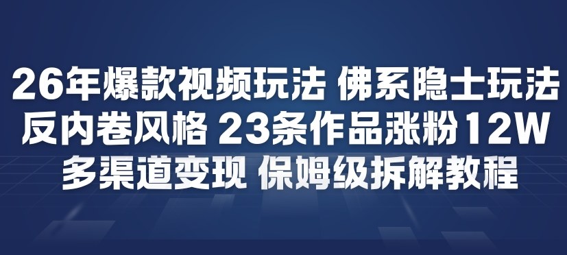 26年爆款短视频玩法，佛系隐士玩法，反内卷视频风格，23条作品涨粉12W，多渠道变现-DE云网创