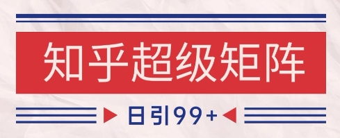 知乎超级矩阵玩法引流高质量精准粉SEO覆盖，日变现1k+【揭秘】-DE云网创