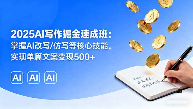 (16014期)2025AI写作掘金速成班:掌握AI改写/仿写等核心技能,实现单篇文案变现500+-DE云网创