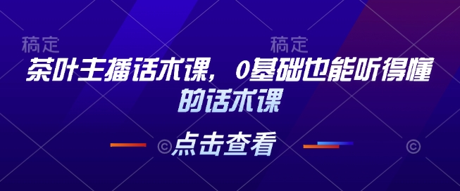 茶叶主播话术课，0基础也能听得懂的话术课-DE云网创