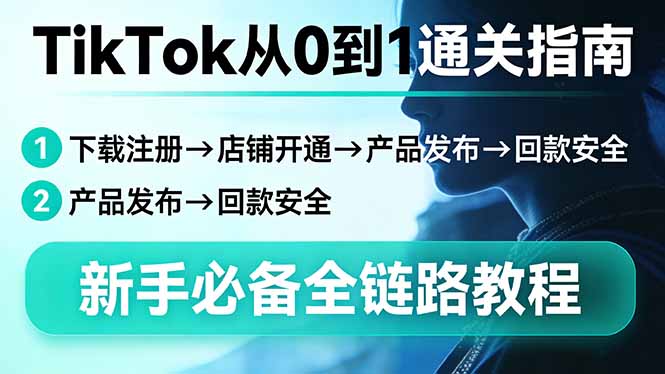 TikTok从0到1通关指南:下载注册→店铺开通→产品发布→回款安全,新手必备全链路教程-DE云网创