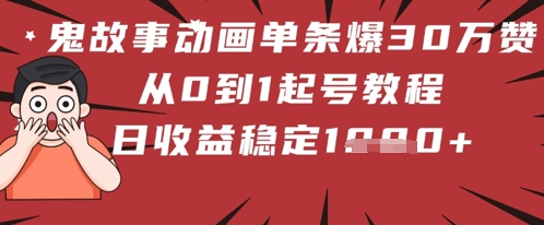 鬼故事动画单条爆30W赞！从0到1起号教程 日收益稳定几张-DE云网创