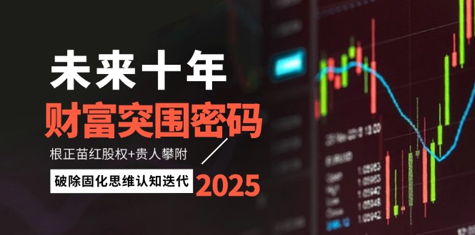 （14679期）未来十年财富突围密码：根正苗红股权+贵人攀附，破除固化思维认知迭代-DE云网创