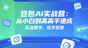 豆包Ai实战营：从小白到高手速成，实战跟学，现学现用-DE云网创