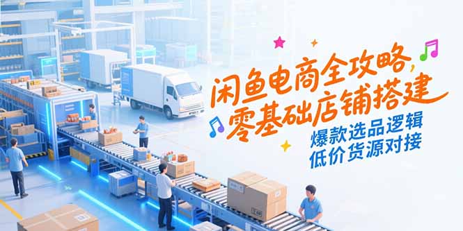 （15325期）闲鱼电商全攻略，零基础店铺搭建，爆款选品逻辑，低价货源对接-DE云网创