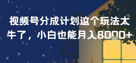 视频号分成计划这个玩法太牛了，小白也能月入8k+-DE云网创