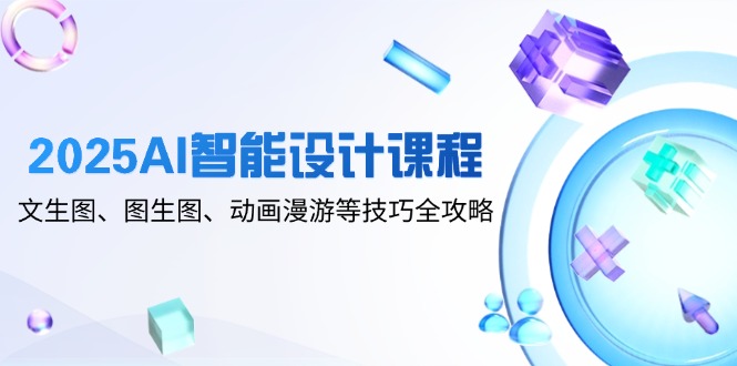 （14720期）2025AI智能设计课程，文生图、图生图、动画漫游等技巧全攻略-DE云网创