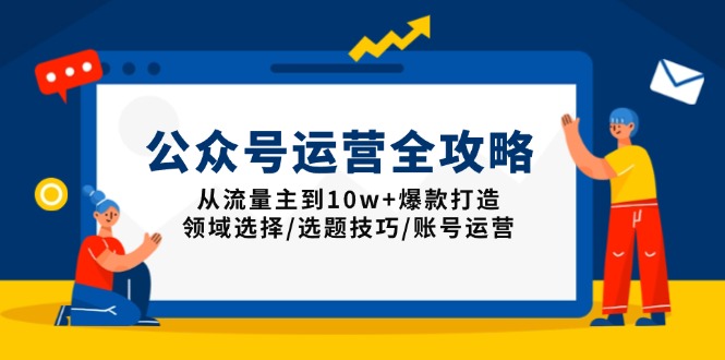 （13996期）公众号运营全攻略：从流量主到10w+爆款打造，领域选择/选题技巧/账号运营-DE云网创
