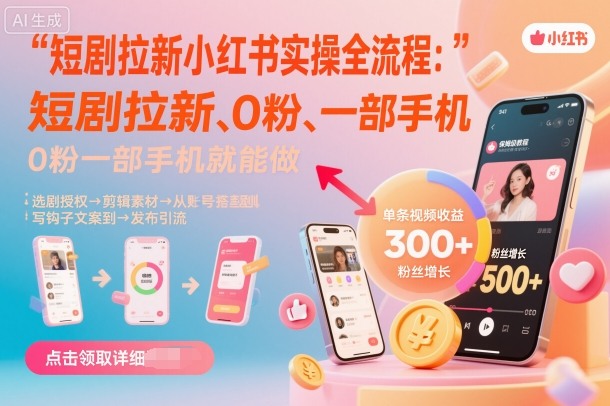 短剧拉新小红书实操全流程，0粉一部手机就可以做，详细教程-DE云网创