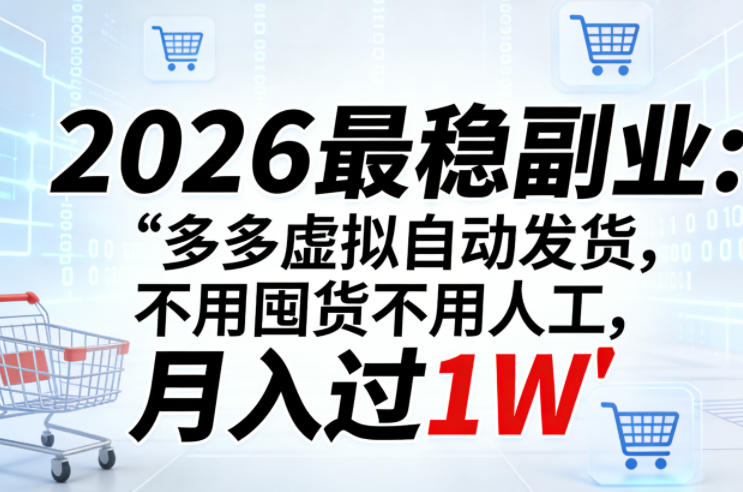 2026最稳副业：多多虚拟自动发货，不用囤货不用人工，月入过1W【揭秘】-DE云网创