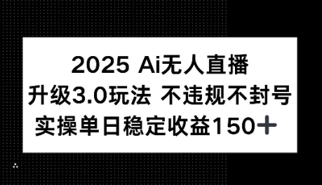 2025AI无人直播升级3.0玩法，不违规 不封号，单日稳定收益150+-DE云网创