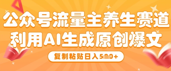 公众号流量主养生赛道，利用AI生成原创爆文，复制粘贴日入5张-DE云网创