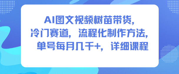 AI图文视频树苗带货，冷门赛道，流程化制作方法，单号每月几K，详细课程-DE云网创