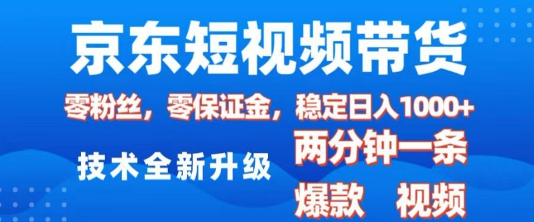 京东短视频带货，2025火爆项目，0粉丝，0保证金，操作简单，2分钟一条原创视频，日入1k【揭秘】-DE云网创