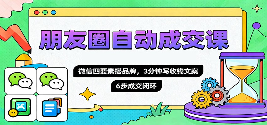 朋友圈自动成交课,微信四要素搭品牌,3分钟写收钱文案,6步成交闭环-DE云网创