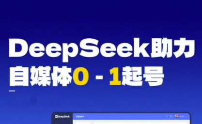 DeepSeek赋能自媒体0-1起号，从AI工具实操到变现-DE云网创