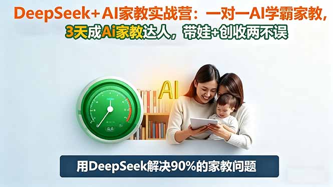 DeepSeek+AI家教实战营：1对1AI学霸家教,3天成Ai家教达人,带娃+创收两不误-DE云网创