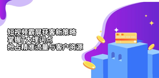 （13429期）短视频霸屏获客新策略：掌握7大埋词点，抢占精准流量与客户资源-DE云网创