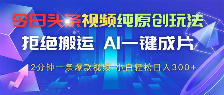 （14612期）今日头条视频纯原创玩法，拒绝搬运，AI一键成片， 2分钟一条爆款视频，...-DE云网创