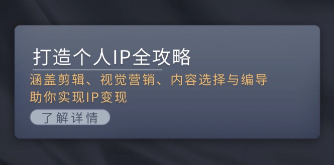 （13368期）打造个人IP全攻略：涵盖剪辑、视觉营销、内容选择与编导，助你实现IP变现-DE云网创