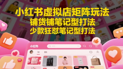 小红书虚拟店矩阵玩法，铺货铺笔记型打法，少款狂怼笔记型打法-DE云网创
