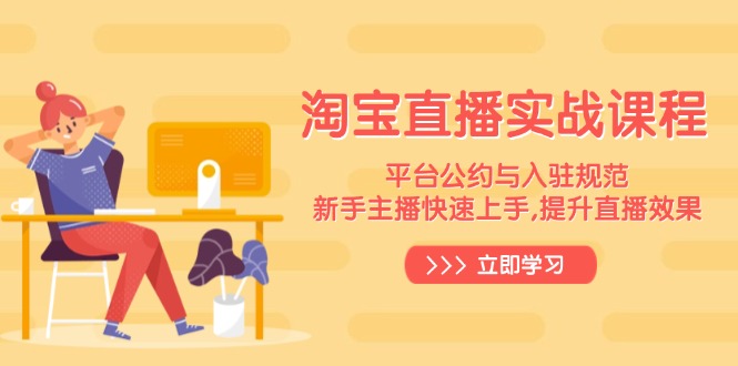 （14024期）淘宝直播实战课程，平台公约与入驻规范，新手主播快速上手, 提升直播效果-DE云网创