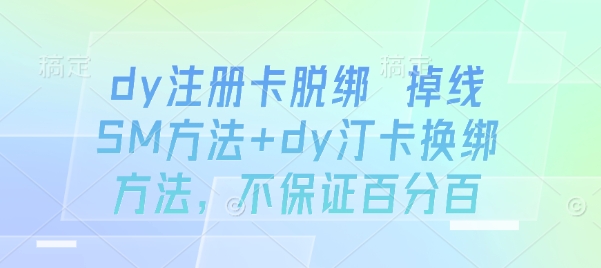 dy注册卡脱绑 掉线SM方法+dy汀卡换绑方法，不保证百分百-DE云网创