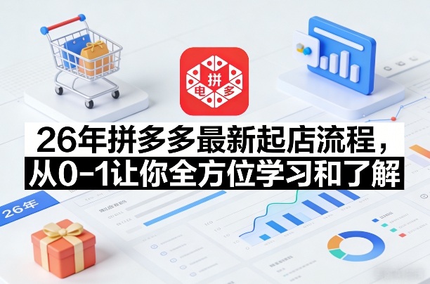 26年拼多多最新起店流程，从0-1让你全方位学习和了解-DE云网创