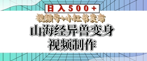 山海经异兽变身视频制作，日入多张，视频号+小红书发布-DE云网创