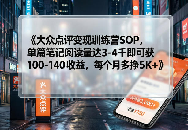 大众点评变现训练营SOP,单篇笔记阅读量达3-4千即可获100-140收益,每个月多挣5K+-DE云网创