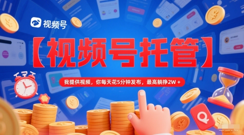 【视频号托管 】我提供视频，你每天花5分钟发布，最高躺挣2W+【揭秘】-DE云网创