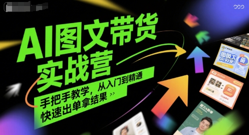 AI图文带货实战营，手把手教学，从入门到精通，快速出单拿结果-DE云网创