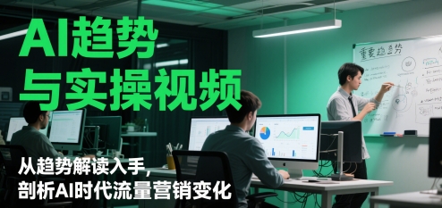 AI趋势与实操视频，从趋势解读入手，剖析AI时代流量营销变化-DE云网创