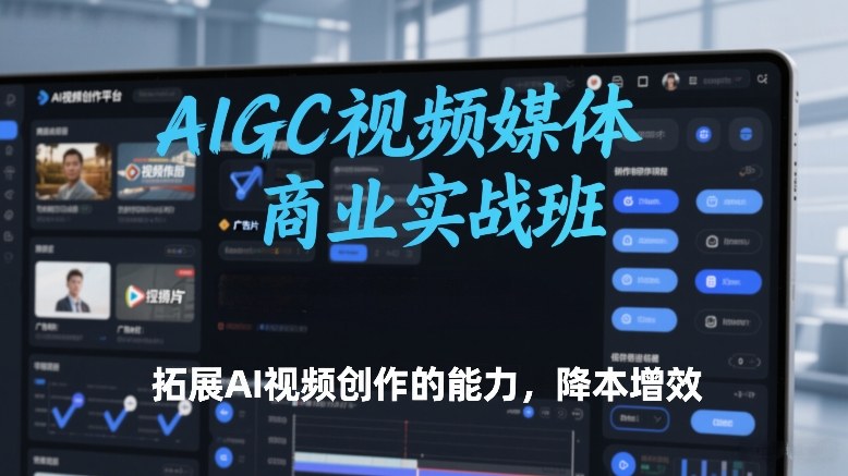 AIGC视频媒体商业实战班，拓展AI视频创作的能力，降本增效-DE云网创