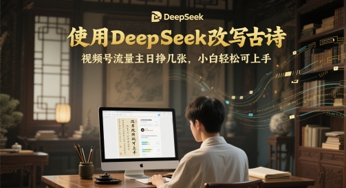使用DeepSeek改写古诗，视频号流量主日挣几张，小白轻松可上手-DE云网创