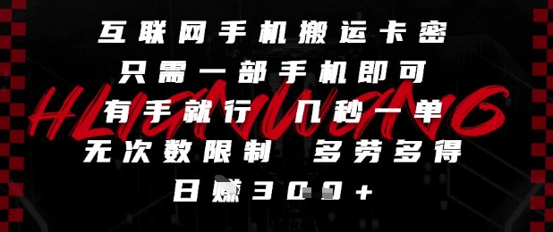互联网手机搬运卡密，只需一部手机即可，有手就行，几秒一单，无次数限制，多劳多得，日入3张【揭秘】-DE云网创