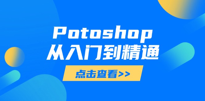 （14467期）Potoshop从入门到精通：基础到高级，掌握全面图像处理技能-DE云网创