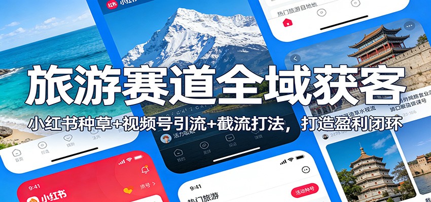 旅游赛道全域获客:小红书种草+视频号引流+截流打法,打造盈利闭环-DE云网创