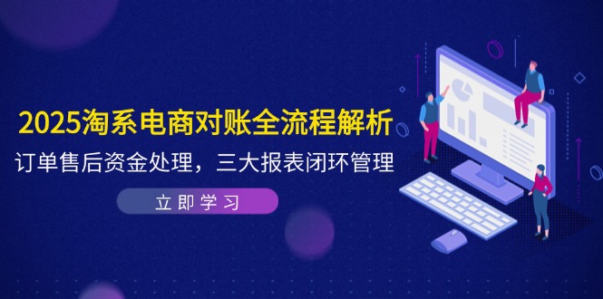 （14717期）2025淘系电商对账全流程解析，订单售后资金处理，三大报表闭环管理-DE云网创