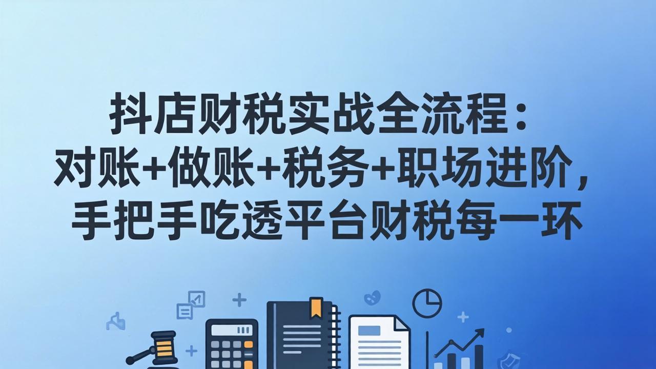 抖店财税实操全流程:对账+做账+税务+职场进阶,手把手吃透平台财税每一环-DE云网创
