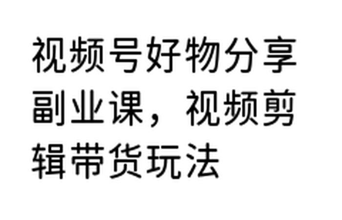 视频号好物分享副业课，视频剪辑带货玩法-DE云网创