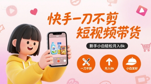 快手一刀不剪短视频带货，新手小白轻松月入8k-DE云网创