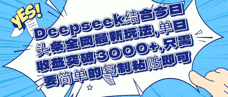 （14495期）Deepseek结合今日头条全网最新玩法，单日收益突破3000+，只需要简单的...-DE云网创