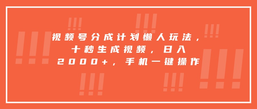 (15607期)视频号分成计划懒人玩法,十秒生成视频,日入2000+,手机一键操作-DE云网创