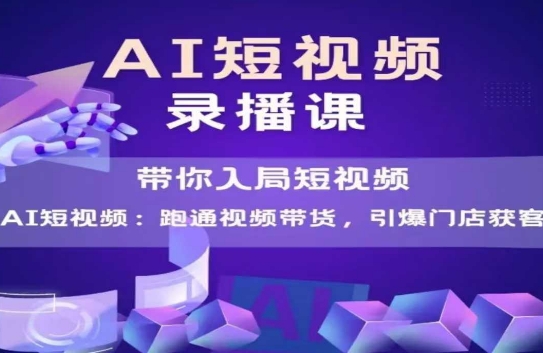 AI短视频爆款，带你入局短视频，跑通视频带货，引爆门店获客-DE云网创