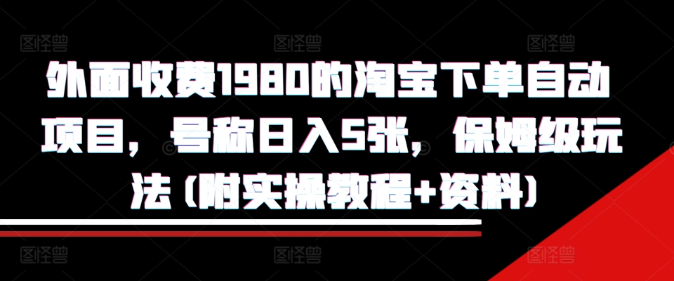 外面收费1980的淘宝下单自动项目，号称日入5张，保姆级玩法(附实操教程+资料)【揭秘】-DE云网创