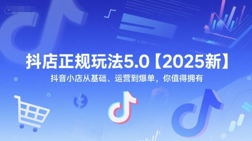 抖店正规玩法5.0【2025新】抖音小店从基础、运营到爆单，你值得拥有-DE云网创